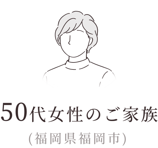 50代女性のご家族（福岡県福岡市）