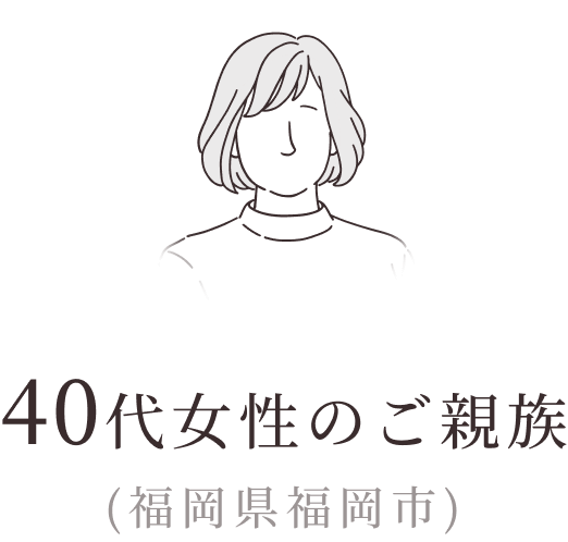 40代女性のご親族（福岡県福岡市）