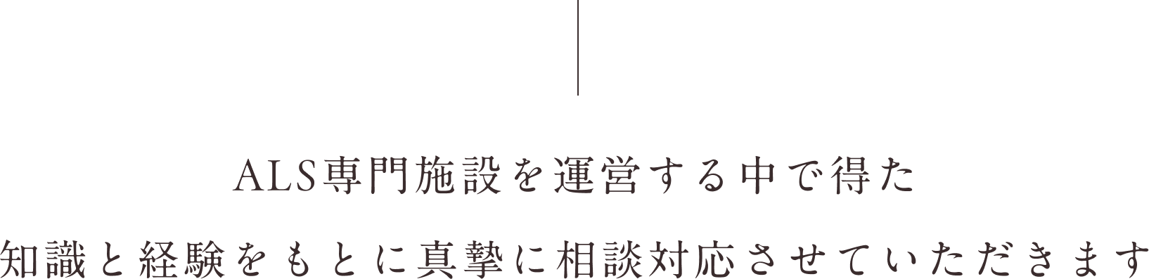 ALS専門施設を運営する中で得た知識と経験をもとに真摯に相談対応させていただきます。