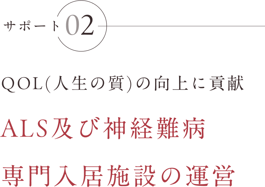 サポート02 QOL（人生の質）の向上に貢献ALS及び神経難病専門入居施設の運営