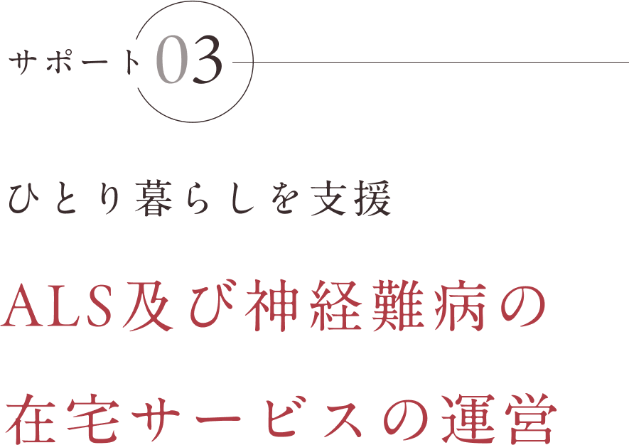 サポート03 ひとり暮らしを支援ALS及び神経難病の在宅サービスの運営