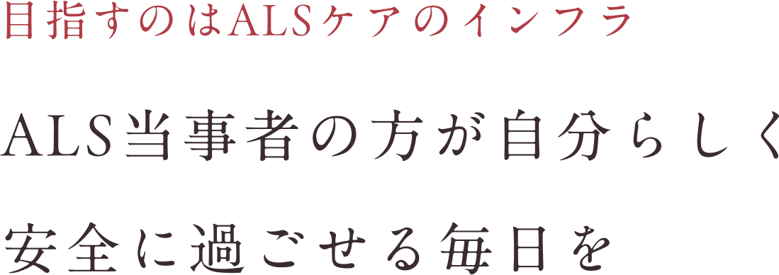 目指すのはALSケアのインフラ ALS当事者の方が自分らしく安全に過ごせる毎日を